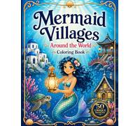 Mermaid Villages Around the World Coloring Book: Magical Underwater Homes, Ocean Gardens, and Mermaid Adventures
