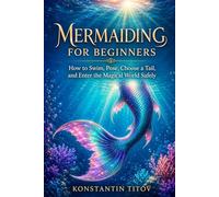 Mermaiding for Beginners: How to Swim, Pose, Choose a Tail, and Enter the Magical World Safely