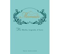 Mermaids: An Enchanting Exploration of Their Myths, Legend, and Lore: The Myths, Legends, and Lore