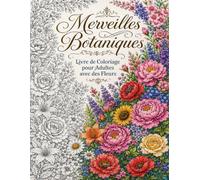 Merveilles Botaniques: Livre de Coloriage pour Adultes avec des Fleurs