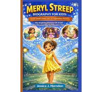 MERYL STREEP BIOGRAPHY FOR KIDS: From Small-Town Girl To Legendary Actress: The Inspiring Journey Of A Girl Who Dreamed Big And Became A Star