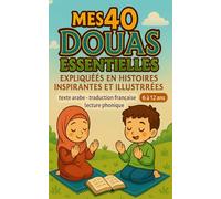 Mes 40 Douas Essentielles Expliquées en Histoires Inspirantes et Illustrées: Invocations islamiques : texte arabe, traduction française et lecture phonique, pour enfant musulman de 6 à 12 ans