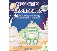 Mes amis les robots: Un livre de coloriage pour découvrir un monde de robots au cœur d’acier