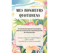 Mes Bonheurs Quotidiens: Un carnet pour graver vos propres joies et conserver les moments positifs de votre journée. Cumulez chaque jour, chaque ... et profitez de ce recueil de positivité!