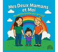 Mes deux Mamans et Moi: Ma petite famille arc-en-ciel