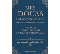 Mes Douas Indispensables: 140 Douas pour vivre sous la protection d'Allah - Invocations tirées du Coran et de la Sunna pour une pratique de l'islam au quotidien