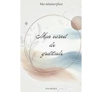 Mes gratitudes, Ma métamorphose: un journal hebdomadaire évolutif pour cultiver joie, présence, douceur.: Un chemin guidé en 4 phases pour éveiller la ... et amorcer une transformation durable.