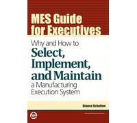 MES Guide for Executives: Why and How to Select, Implement, and Maintain a Manufacturing Execution System (International Society of Automation)