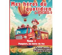 Mes Héros du Quotidien à colorier ! - Tome 1 : Pompiers, les héros du feu: 40 dessins amusants pour découvrir et colorier tes héros du feu préférés