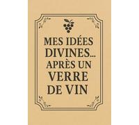 Mes idées divines… après un verre de vin: Carnet drôle et original pour amateurs de vin - Cahier humoristique avec une citation inspirante ou amusante ... parfaite pour l’apéro et les anniversaires
