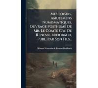 Mes Loisirs, Amusemens Numismatiques, Ouvrage Posthume De Mr. Le Comte C.w. De Renesse-breidbach, Publ. Par Son Fils...