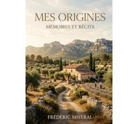 Mes origines - Mémoires et récits: Les racines d'une vie en Provence : entre légendes et réalités