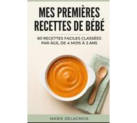 Mes Premières Recettes de Bébé: 80 recettes faciles classées par âge, de 4 mois à 3 ans