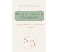 Mes premiers pas vers la sérénité financière: Le guide complet d'éducation financière
