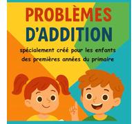 Mes Premiers Problèmes d’Addition - Cahier d’exercices faciles pour enfants du primaire: Des problèmes simples et amusants pour apprendre à additionner (1re et 2e année)