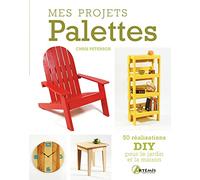 Mes projets Palettes: 50 réalisations DIY pour le jardin et la maison