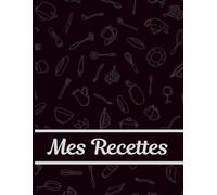 Mes Recettes: 120 Pages Grand Format pour Écrire et Organiser Vos Plats