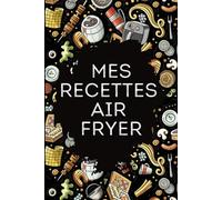 Mes recettes Air Fryer: Carnet de recettes Airfryer à remplir | Vos recettes Airfryer préférées, réunies dans un carnet clair et facile à compléter | 100 pages | A offrir ou à s’offrir