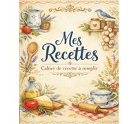 Mes Recettes: Cahier de recette à remplir Livre de recettes à remplir soi-même - 120 fiche: Organisez vos plats maison avec style - 100 fiches à remplir pour vos entrées, plats et desserts préférés