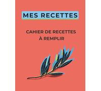 Mes Recettes : Cahier de Recettes à Remplir: 100 Fiches Recette Vierges | Grand Format A4 | Table des recettes pratique | 2 Pages Bonus