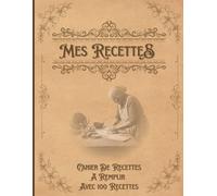 MES RECETTES: Cahier De Recettes A Remplir Avec 100 Recettes - Organisation simple, pratique et personnalisable - Livre de cuisine vierge pour écrire et transmettre - couverture vintage