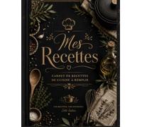 Mes Recettes Carnet de Recettes de Cuisine à Remplir: Livre de recettes vierge à compléter - Cahier pour écrire et organiser ses recettes maison - ... pâtisserie, desserts et spécialités
