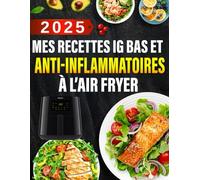 Mes Recettes IG Bas et Anti-Inflammatoires à l’Air Fryer: 300+ recettes faciles et savoureuses pour maîtriser la glycémie, dire adieu aux douleurs ... et prendre soin de votre santé au quotidien
