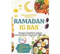 MES RECETTES POUR LE RAMADAN IG BAS: Manger Équilibré, Jeûner Sereinement, Retrouver L’énergie, Recettes à Indice Glycémique Bas
