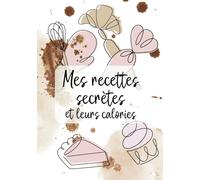 Mes recettes secrètes et leurs calories: 100 recettes à compléter