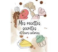 Mes recettes secrètes et leurs calories: 40 recettes à compléter