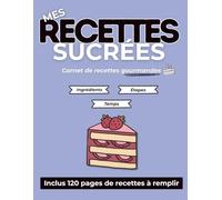 Mes recettes sucrées: Cahier de recettes à remplir pour les amateurs de pâtisserie | Noter, conserver vos recettes sucrées et créer votre propre livre de desserts | 120 pages de recettes