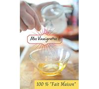 Mes vinaigrettes ! 100 % "Fait Maison": Carnet de recettes à remplir (15,24 cms X 22,86 cms, 100 pages) / 98 vinaigrettes à créer ou reproduire !