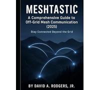 Meshtastic: A Comprehensive Guide to Off-Grid Mesh Communication (2025) (Off-Grid Radio Series)