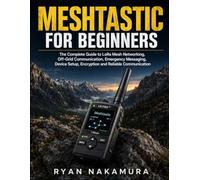Meshtastic for Beginners: The Complete Guide to LoRa Mesh Networking, Off-Grid Communication, Emergency Messaging, Device Setup, Encryption and Reliable Communication