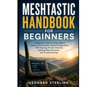 MESHTASTIC HANDBOOK FOR BEGINNERS: A Beginner’s Step-by-Step Guide to LoRa Communication, Node Configuration, GPS Tracking, Private Channels, Building Mesh Networks, and Troubleshooting