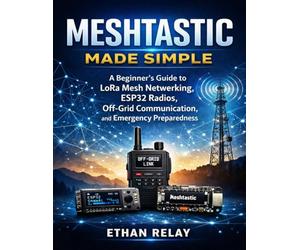 Meshtastic Made Simple: A Beginner’s Guide to LoRa Mesh Networking, ESP32 Radios, Off-Grid Communication, and Emergency Preparedness: 3 (Hands-on Tech Project Series)
