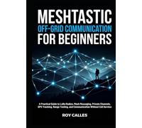 Meshtastic Off-Grid Communication for Beginners: A Practical Guide to LoRa Radios, Mesh Messaging, Private Channels, GPS Tracking, Range Testing, and Communication Without Cell Service