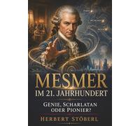 Mesmer im 21. Jahrhundert: Genie, Scharlatan oder Pionier?: Franz Anton Mesmer zwischen Wien, München und Paris - Hypnose, Heilung, Skandal und die Macht der Suggestion.