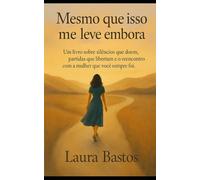 Mesmo que isso me leve embora: Um livro sobre silêncios que doem, partidas que libertam e o reencontro com a mulher que você sempre foi.