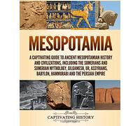 Mesopotamia: A Captivating Guide to Ancient Mesopotamian History and Civilizations, Including the Sumerians and Sumerian Mythology, Gilgamesh, Ur, ... Persian Empire (Exploring Ancient History)