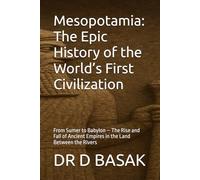 Mesopotamia: The Epic History of the World’s First Civilization: From Sumer to Babylon - The Rise and Fall of Ancient Empires in the Land Between the ... (The Complete World of Ancient Civilizations)