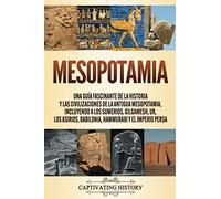 Mesopotamia: Una guía fascinante de la historia y las civilizaciones de la antigua Mesopotamia, incluyendo a los sumerios, Gilgamesh, Ur, los asirios, ... persa (Explorando la Historia Antigua)