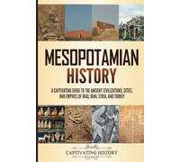 Mesopotamian History: A Captivating Guide to the Ancient Civilizations, Cities, and Empires of Iraq, Iran, Syria, and Turkey (Empires in History)