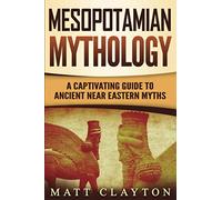 Mesopotamian Mythology: A Captivating Guide to Ancient Near Eastern Myths