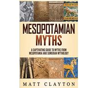Mesopotamian Myths: A Captivating Guide to Myths from Mesopotamia and Sumerian Mythology (World Mythologies)