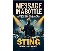 Message in a Bottle: The Unofficial Life of Sting, From Police Beats to Solo Brilliance