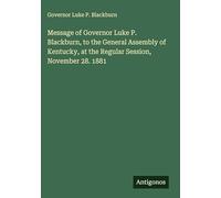 Message of Governor Luke P. Blackburn, to the General Assembly of Kentucky, at the Regular Session, November 28. 1881