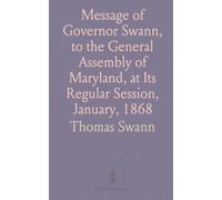 Message of Governor Swann, to the General Assembly of Maryland, at Its Regular Session, January, 1868