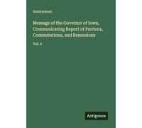 Message of the Governor of Iowa, Communicating Report of Pardons, Commutations, and Remissions: Vol. 4