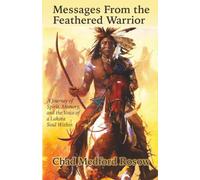 Messages From the Feathered Warrior: A Journey of Spirit, Memory, and the Voice of a Lakota Soul Within